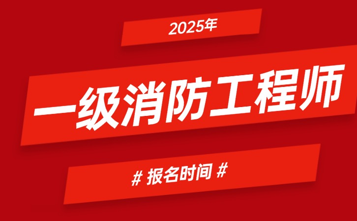2025年一级消防工程师报名时间发布,2025年9月2日-23日！